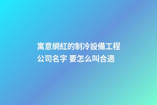 寓意網紅的制冷設備工程公司名字 要怎么叫合適